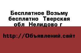 Бесплатное Возьму бесплатно. Тверская обл.,Нелидово г.